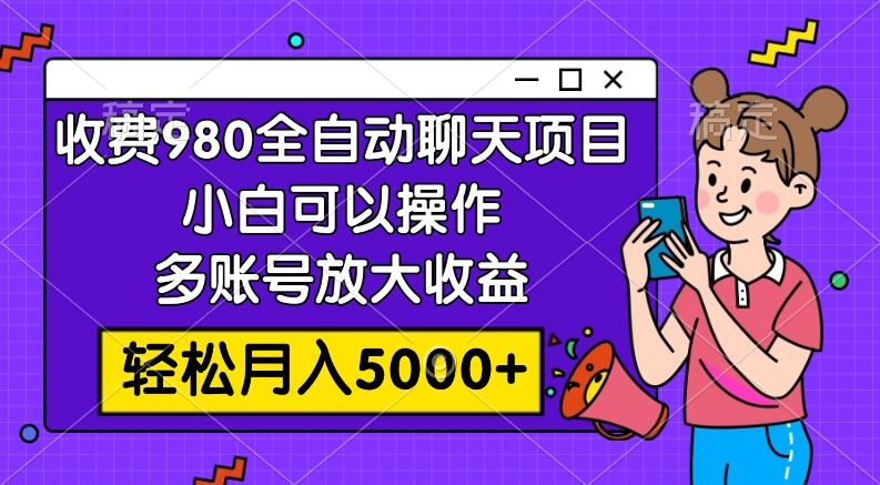 收费980的全自动聊天玩法，小白可以操作，多账号放大收益，轻松月入5000+-19资源网-冒泡网-中赚网论坛